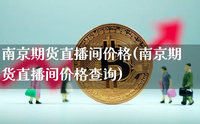 南京期货直播间价格(南京期货直播间价格查询)_https://www.dcjwmf.com_中金所_第1张