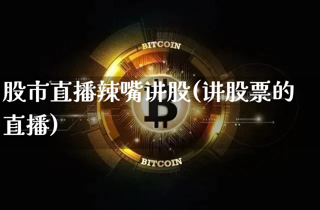 股市直播辣嘴讲股(讲股票的直播)_https://www.dcjwmf.com_郑商所_第1张