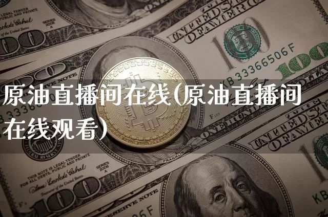 原油直播间在线(原油直播间在线观看)_https://www.dcjwmf.com_上期所_第1张