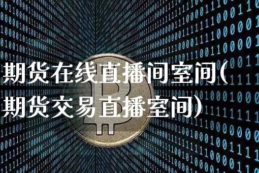 期货在线直播间室间(期货交易直播室间)_https://www.dcjwmf.com_郑商所_第1张
