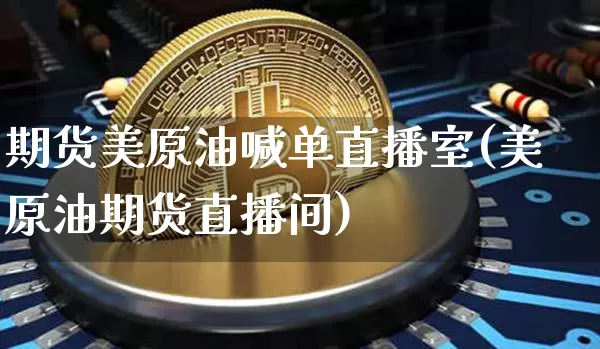 期货美原油喊单直播室(美原油期货直播间)_https://www.dcjwmf.com_大商所_第1张