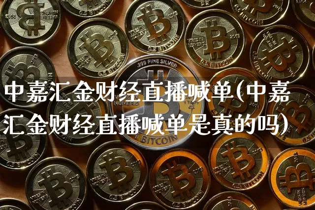 中嘉汇金财经直播喊单(中嘉汇金财经直播喊单是真的吗)_https://www.dcjwmf.com_上期所_第1张