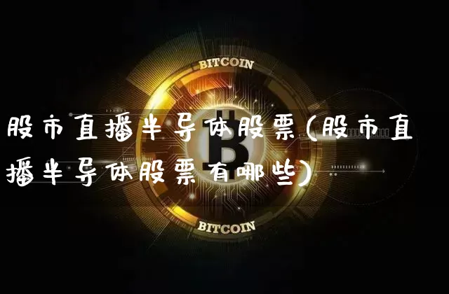 股市直播半导体股票(股市直播半导体股票有哪些)_https://www.dcjwmf.com_中金所_第1张