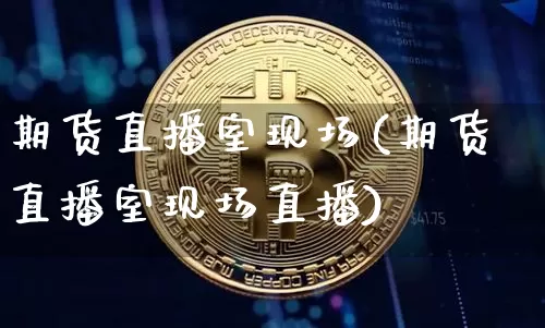 期货直播室现场(期货直播室现场直播)_https://www.dcjwmf.com_郑商所_第1张
