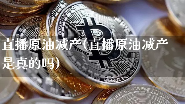 直播原油减产(直播原油减产是真的吗)_https://www.dcjwmf.com_上期能源_第1张