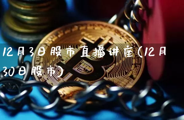 12月3日股市直播讲座(12月30日股市)_https://www.dcjwmf.com_上期能源_第1张