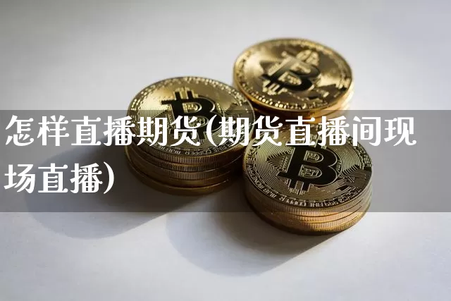 怎样直播期货(期货直播间现场直播)_https://www.dcjwmf.com_郑商所_第1张