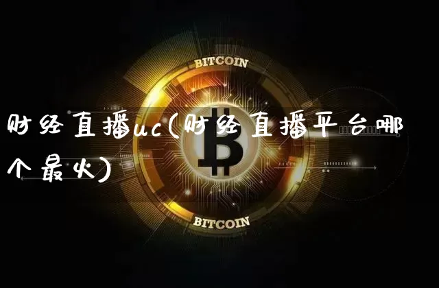财经直播uc(财经直播平台哪个最火)_https://www.dcjwmf.com_上期所_第1张