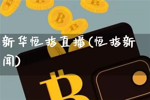 新华恒指直播(恒指新闻)_https://www.dcjwmf.com_广期所_第1张
