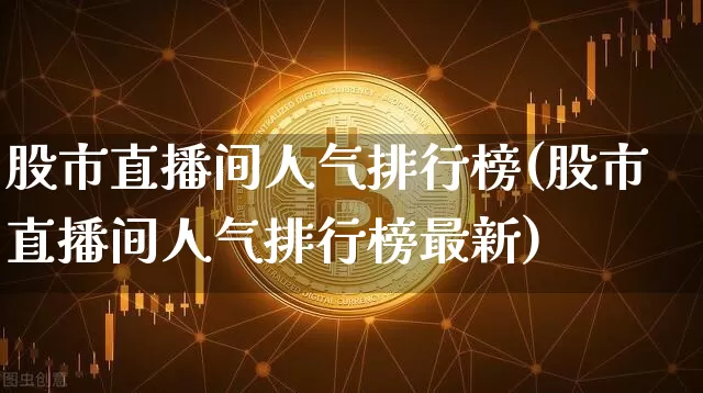 股市直播间人气排行榜(股市直播间人气排行榜最新)_https://www.dcjwmf.com_大商所_第1张