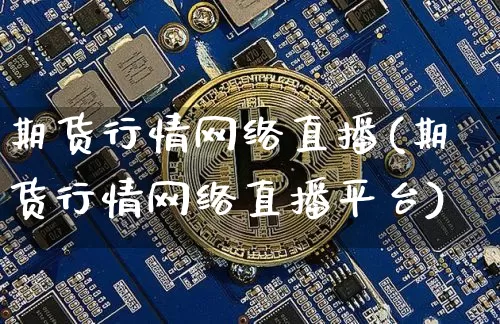 期货行情网络直播(期货行情网络直播平台)_https://www.dcjwmf.com_上期能源_第1张