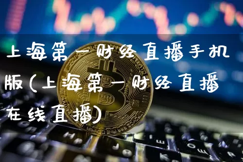 上海第一财经直播手机版(上海第一财经直播在线直播)_https://www.dcjwmf.com_中金所_第1张
