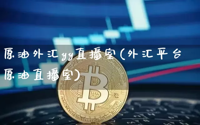 原油外汇yy直播室(外汇平台原油直播室)_https://www.dcjwmf.com_上期能源_第1张