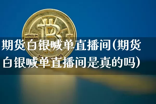 期货白银喊单直播间(期货白银喊单直播间是真的吗)_https://www.dcjwmf.com_上期所_第1张