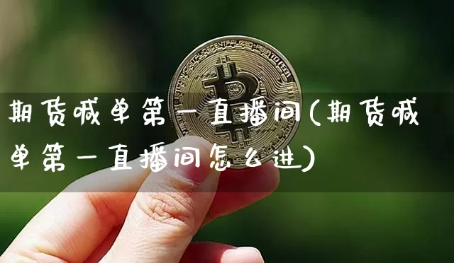 期货喊单第一直播间(期货喊单第一直播间怎么进)_https://www.dcjwmf.com_郑商所_第1张