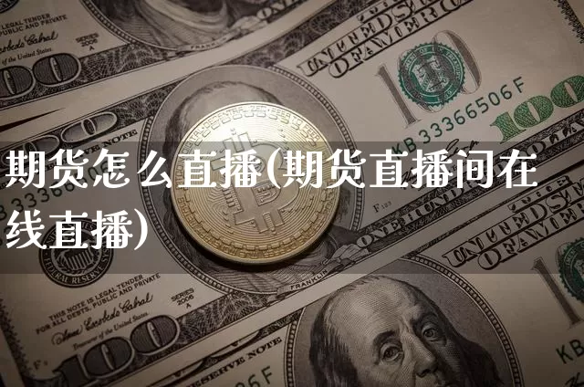 期货怎么直播(期货直播间在线直播)_https://www.dcjwmf.com_大商所_第1张