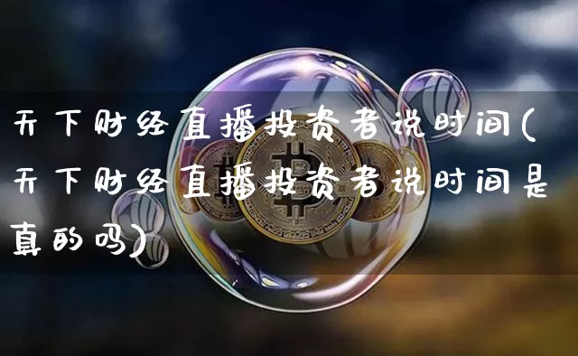 天下财经直播投资者说时间(天下财经直播投资者说时间是真的吗)_https://www.dcjwmf.com_上期所_第1张