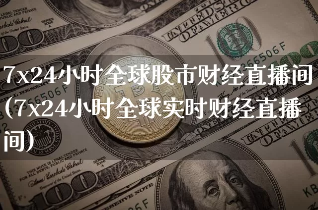 7x24小时全球股市财经直播间(7x24小时全球实时财经直播间)_https://www.dcjwmf.com_大商所_第1张
