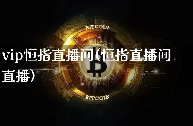 vip恒指直播间(恒指直播间直播)_https://www.dcjwmf.com_广期所_第1张