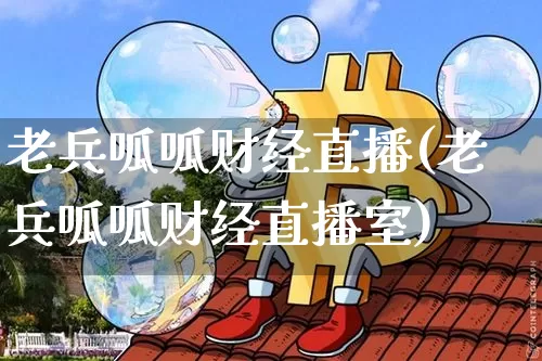 老兵呱呱财经直播(老兵呱呱财经直播室)_https://www.dcjwmf.com_上期所_第1张