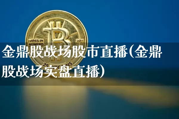 金鼎股战场股市直播(金鼎股战场实盘直播)_https://www.dcjwmf.com_广期所_第1张