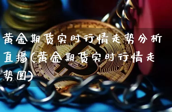 黄金期货实时行情走势分析直播(黄金期货实时行情走势图)_https://www.dcjwmf.com_大商所_第1张