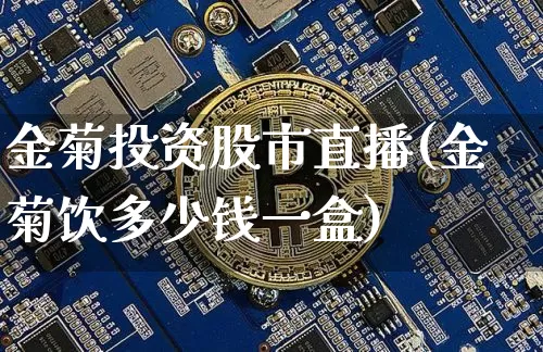 金菊投资股市直播(金菊饮多少钱一盒)_https://www.dcjwmf.com_上期所_第1张