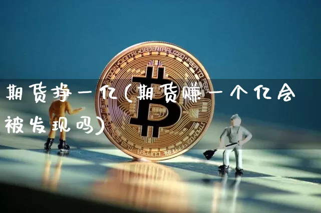 期货挣一亿(期货赚一个亿会被发现吗)_https://www.dcjwmf.com_大商所_第1张