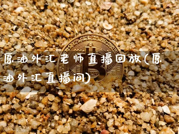 原油外汇老师直播回放(原油外汇直播间)_https://www.dcjwmf.com_上期所_第1张