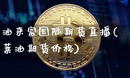 油来富国际期货直播(莱油期货价格)_https://www.dcjwmf.com_中金所_第1张