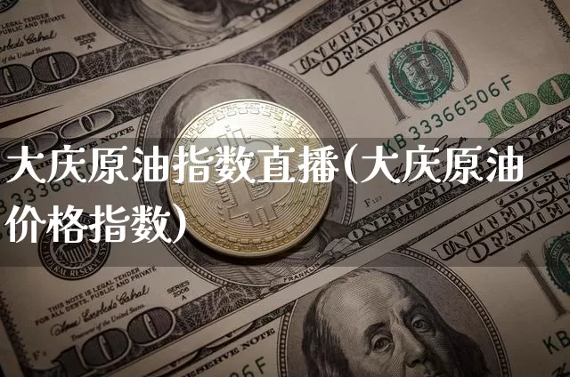 大庆原油指数直播(大庆原油价格指数)_https://www.dcjwmf.com_上期所_第1张