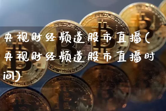 央视财经频道股市直播(央视财经频道股市直播时间)_https://www.dcjwmf.com_中金所_第1张