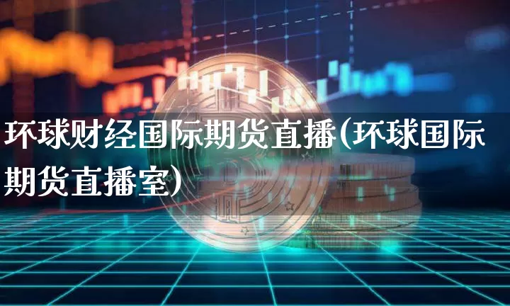 环球财经国际期货直播(环球国际期货直播室)_https://www.dcjwmf.com_郑商所_第1张