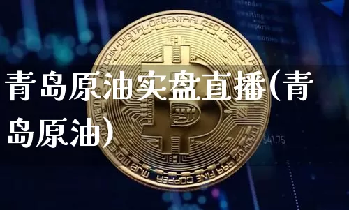 青岛原油实盘直播(青岛原油)_https://www.dcjwmf.com_大商所_第1张