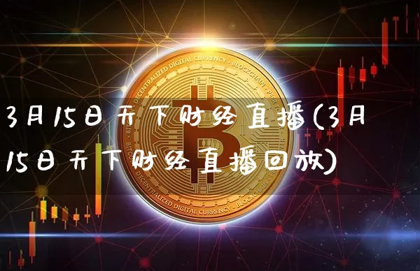 3月15日天下财经直播(3月15日天下财经直播回放)_https://www.dcjwmf.com_广期所_第1张