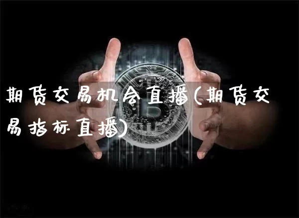 期货交易机会直播(期货交易指标直播)_https://www.dcjwmf.com_郑商所_第1张