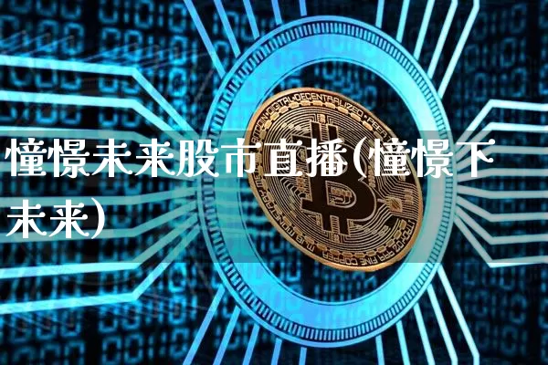 憧憬未来股市直播(憧憬下未来)_https://www.dcjwmf.com_郑商所_第1张