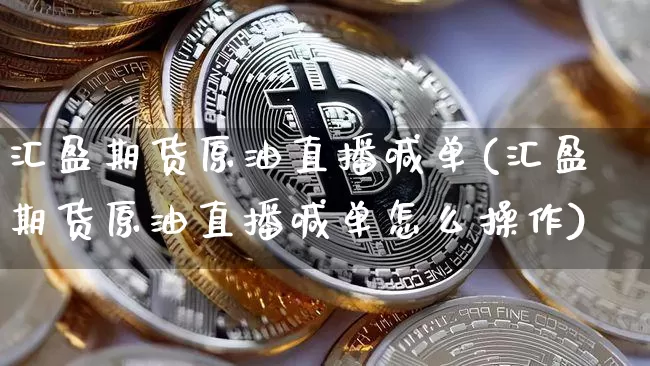 汇盈期货原油直播喊单(汇盈期货原油直播喊单怎么操作)_https://www.dcjwmf.com_上期所_第1张