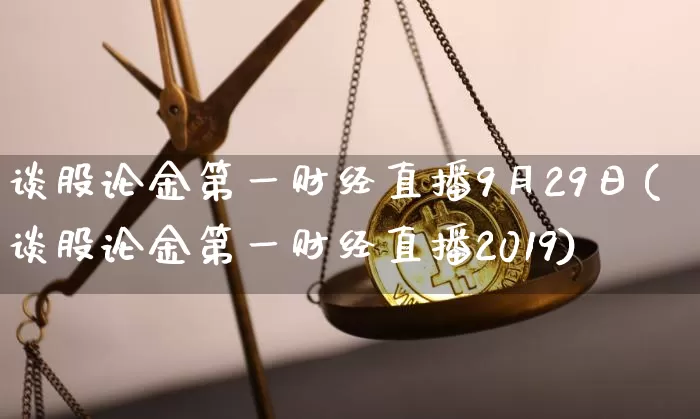 谈股论金第一财经直播9月29日(谈股论金第一财经直播2019)_https://www.dcjwmf.com_郑商所_第1张