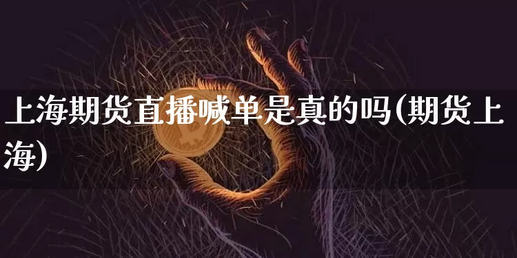 上海期货直播喊单是真的吗(期货上海)_https://www.dcjwmf.com_中金所_第1张