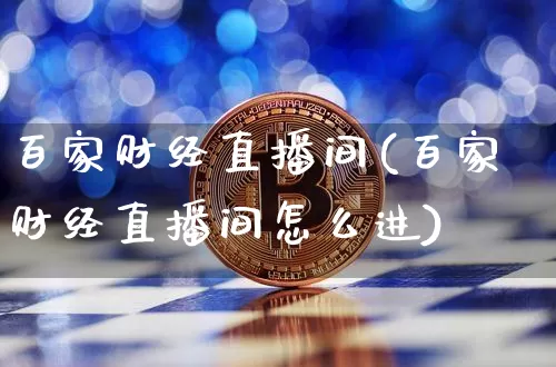 百家财经直播间(百家财经直播间怎么进)_https://www.dcjwmf.com_大商所_第1张