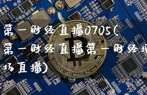 第一财经直播0705(第一财经直播第一财经现场直播)_https://www.dcjwmf.com_大商所_第1张