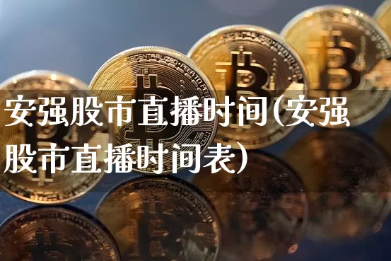 安强股市直播时间(安强股市直播时间表)_https://www.dcjwmf.com_大商所_第1张
