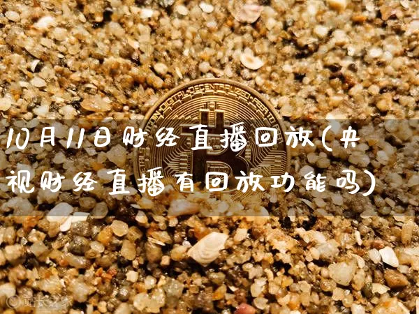 10月11日财经直播回放(央视财经直播有回放功能吗)_https://www.dcjwmf.com_广期所_第1张