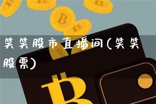 笑笑股市直播间(笑笑股票)_https://www.dcjwmf.com_郑商所_第1张
