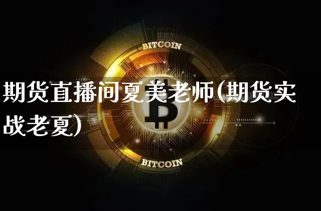 期货直播间夏美老师(期货实战老夏)_https://www.dcjwmf.com_广期所_第1张