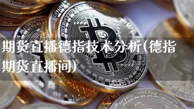 期货直播德指技术分析(德指期货直播间)_https://www.dcjwmf.com_中金所_第1张