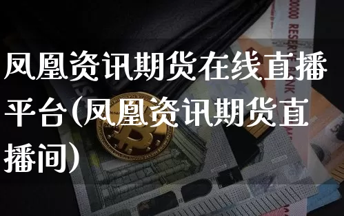 凤凰资讯期货在线直播平台(凤凰资讯期货直播间)_https://www.dcjwmf.com_广期所_第1张
