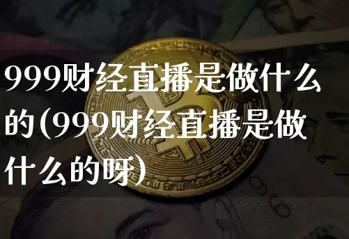 999财经直播是做什么的(999财经直播是做什么的呀)_https://www.dcjwmf.com_中金所_第1张