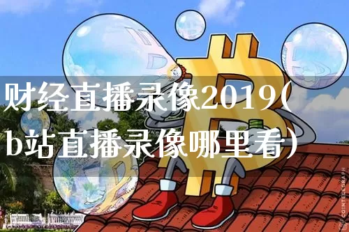 财经直播录像2019(b站直播录像哪里看)_https://www.dcjwmf.com_广期所_第1张